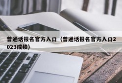 普通话报名官方入口（普通话报名官方入口2023成绩）