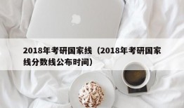 2018年考研国家线（2018年考研国家线分数线公布时间）