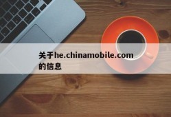 关于he.chinamobile.com的信息