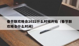 春节联欢晚会2022什么时候开始（春节联欢晚会什么时间）