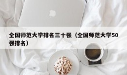 全国师范大学排名三十强（全国师范大学50强排名）