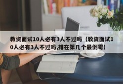 教资面试10人必有3人不过吗（教资面试10人必有3人不过吗,排在第几个最倒霉）