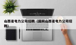 山西省电力公司招聘（国网山西省电力公司招聘）