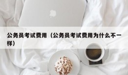 公务员考试费用（公务员考试费用为什么不一样）