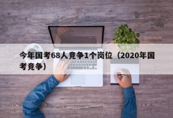 今年国考68人竞争1个岗位（2020年国考竞争）