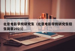 北京电影学院研究生（北京电影学院研究生招生简章2023）