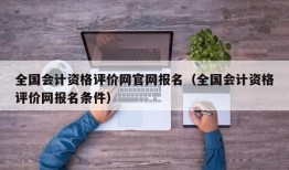 全国会计资格评价网官网报名（全国会计资格评价网报名条件）