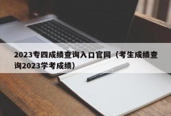 2023专四成绩查询入口官网（考生成绩查询2023学考成绩）