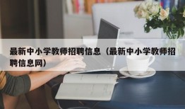 最新中小学教师招聘信息（最新中小学教师招聘信息网）