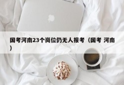 国考河南23个岗位仍无人报考（国考 河南）