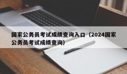 国家公务员考试成绩查询入口（2024国家公务员考试成绩查询）