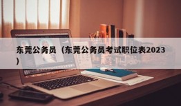 东莞公务员（东莞公务员考试职位表2023）