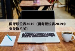 国考职位表2019（国考职位表2019中央党群机关）