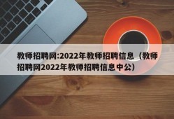 教师招聘网:2022年教师招聘信息（教师招聘网2022年教师招聘信息中公）