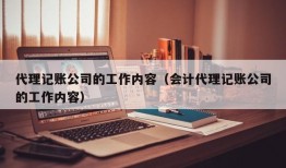 代理记账公司的工作内容（会计代理记账公司的工作内容）