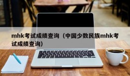 mhk考试成绩查询（中国少数民族mhk考试成绩查询）