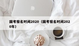 国考报名时间2020（国考报名时间2020年）