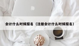 会计什么时候报名（注册会计什么时候报名）