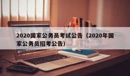 2020国家公务员考试公告（2020年国家公务员招考公告）