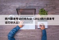 四六级准考证打印入口（2023四六级准考证打印入口）