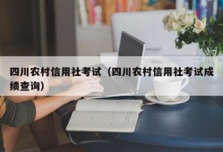 四川农村信用社考试（四川农村信用社考试成绩查询）