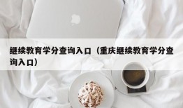 继续教育学分查询入口（重庆继续教育学分查询入口）