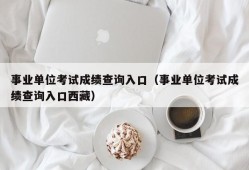 事业单位考试成绩查询入口（事业单位考试成绩查询入口西藏）