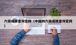 六级成绩查询官网（中国四六级成绩查询官网）