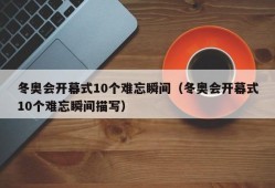 冬奥会开幕式10个难忘瞬间（冬奥会开幕式10个难忘瞬间描写）