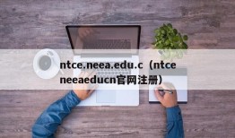 ntce.neea.edu.c（ntceneeaeducn官网注册）