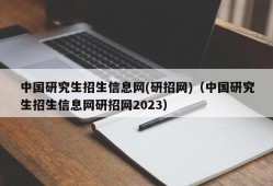 中国研究生招生信息网(研招网)（中国研究生招生信息网研招网2023）