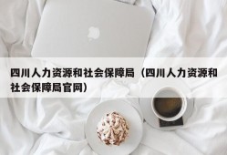 四川人力资源和社会保障局（四川人力资源和社会保障局官网）