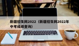 新疆招生网2022（新疆招生网2022年中考成绩查询）