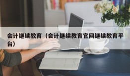 会计继续教育（会计继续教育官网继续教育平台）