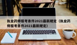 执业药师报考条件2021最新规定（执业药师报考条件2021最新规定）