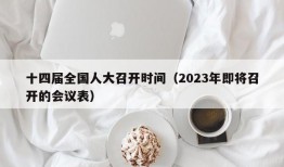 十四届全国人大召开时间（2023年即将召开的会议表）