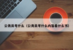 公务员考什么（公务员考什么内容看什么书）