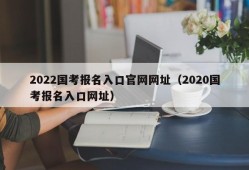 2022国考报名入口官网网址（2020国考报名入口网址）