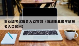 事业编考试报名入口官网（海城事业编考试报名入口官网）