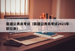 新疆公务员考试（新疆公务员考试2023年职位表）