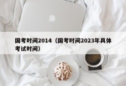 国考时间2014（国考时间2023年具体考试时间）