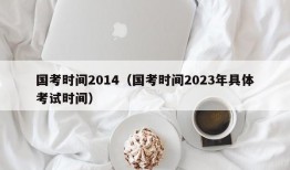 国考时间2014（国考时间2023年具体考试时间）