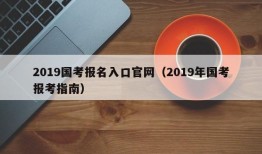 2019国考报名入口官网（2019年国考报考指南）