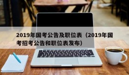 2019年国考公告及职位表（2019年国考招考公告和职位表发布）