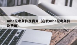 mba报考条件及费用（在职mba报考条件及费用）