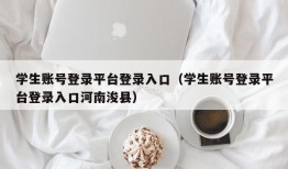 学生账号登录平台登录入口（学生账号登录平台登录入口河南浚县）