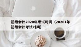 初级会计2020年考试时间（20201年初级会计考试时间）