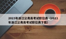 2023年浙江公务员考试职位表（2023年浙江公务员考试职位表下载）