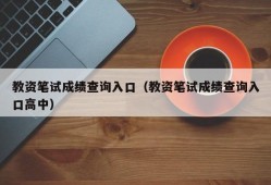 教资笔试成绩查询入口（教资笔试成绩查询入口高中）