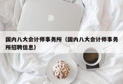 国内八大会计师事务所（国内八大会计师事务所招聘信息）